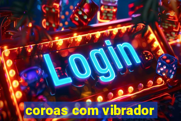 coroas com vibrador